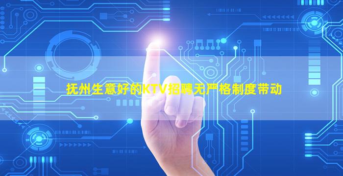 抚州生意好的KTV招聘无严格制度带动